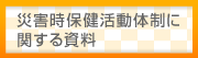 災害時保健活動体制に関する資料